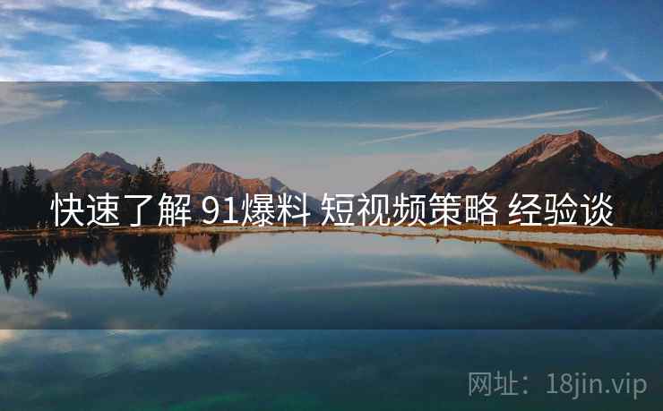 快速了解 91爆料 短视频策略 经验谈  第2张