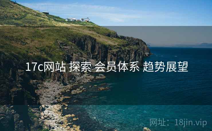 17c网站 探索 会员体系 趋势展望  第1张