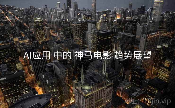 AI应用 中的 神马电影 趋势展望  第1张