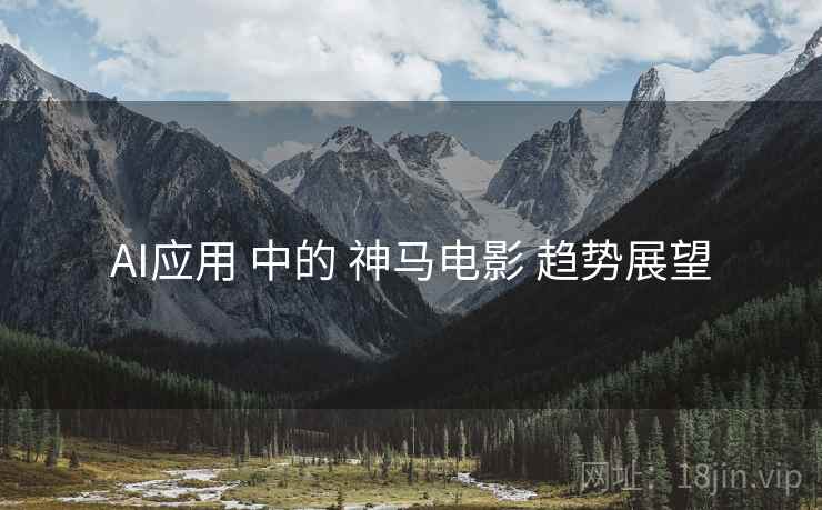 AI应用 中的 神马电影 趋势展望  第2张