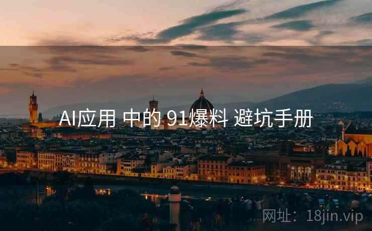 AI应用 中的 91爆料 避坑手册  第1张