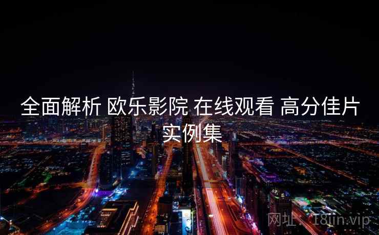 全面解析 欧乐影院 在线观看 高分佳片 实例集  第2张