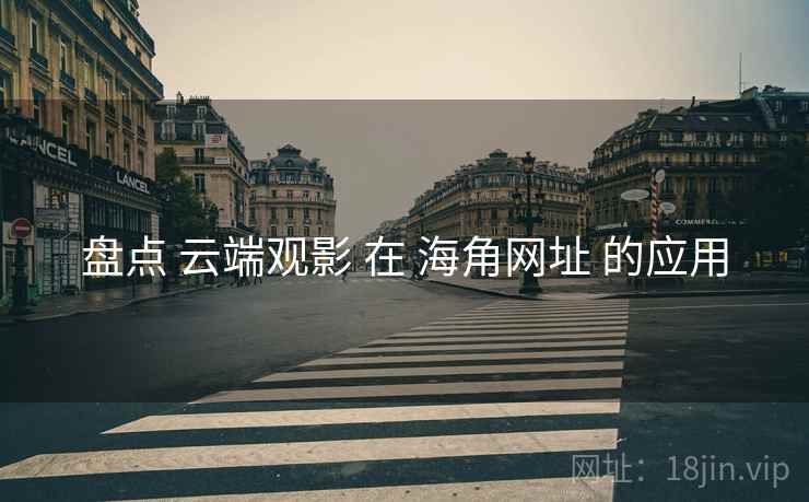 盘点 云端观影 在 海角网址 的应用  第1张