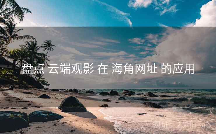 盘点 云端观影 在 海角网址 的应用  第2张