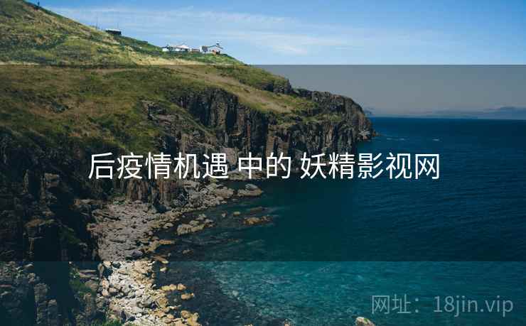 后疫情机遇 中的 妖精影视网  第2张