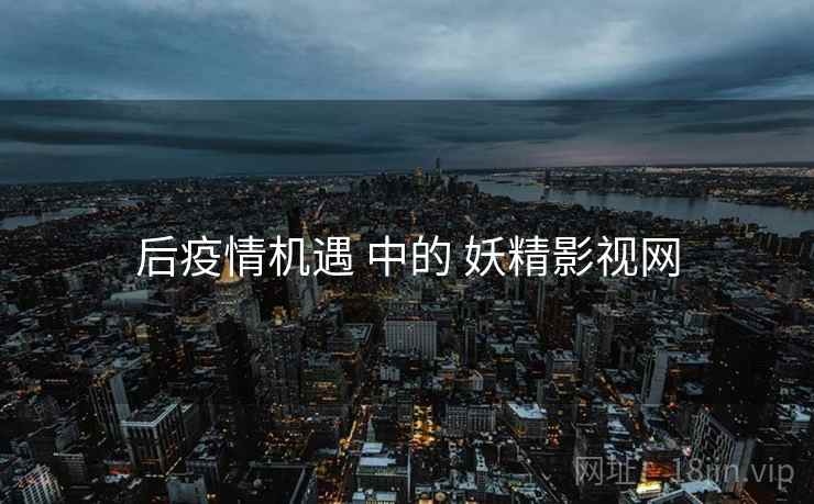 后疫情机遇 中的 妖精影视网  第1张