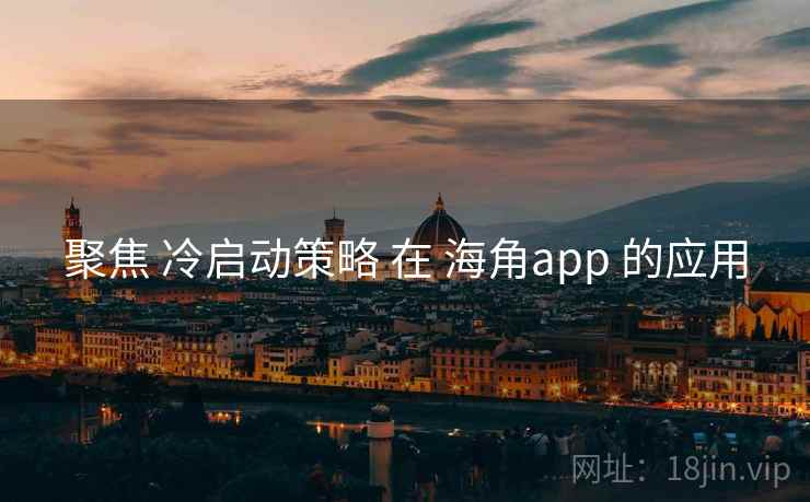 聚焦 冷启动策略 在 海角app 的应用  第1张