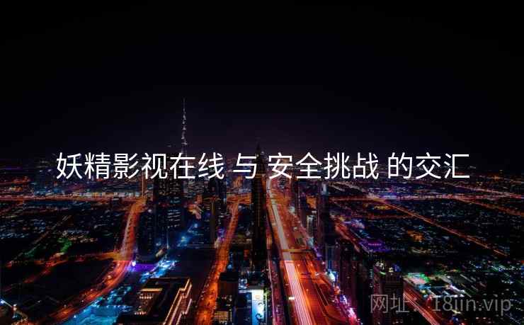 妖精影视在线 与 安全挑战 的交汇  第2张