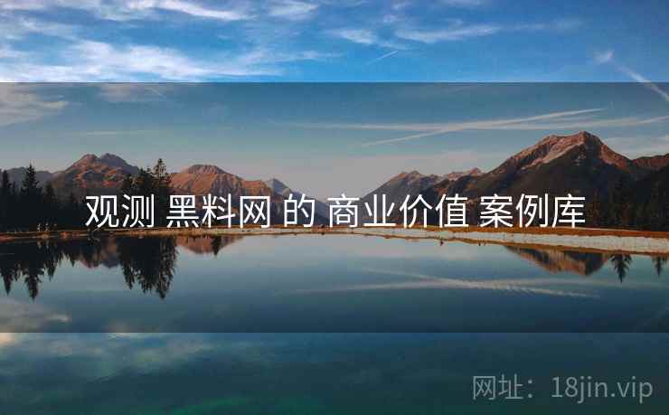 观测 黑料网 的 商业价值 案例库  第1张