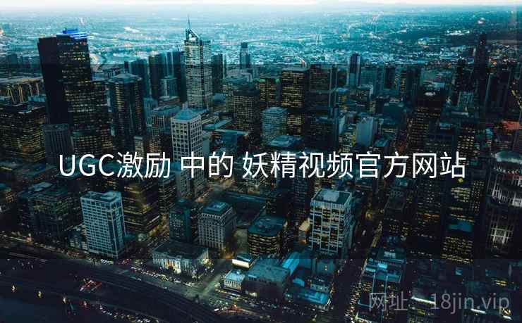 UGC激励 中的 妖精视频官方网站  第2张