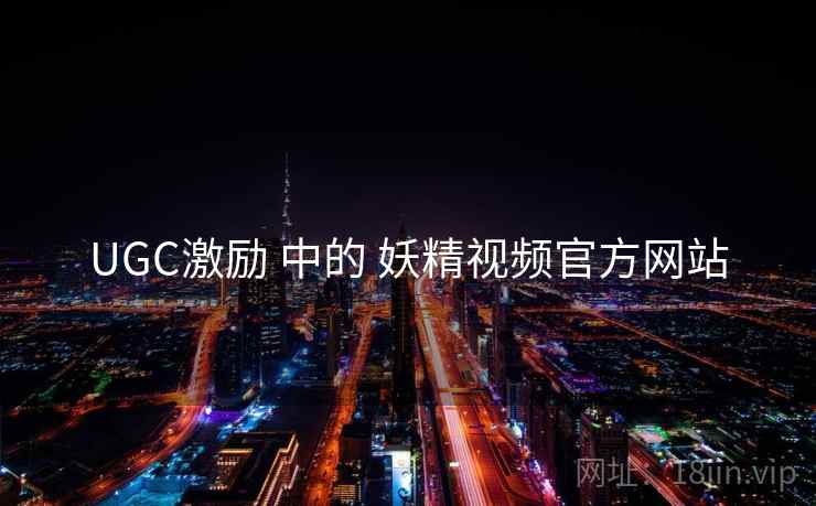 UGC激励 中的 妖精视频官方网站  第1张