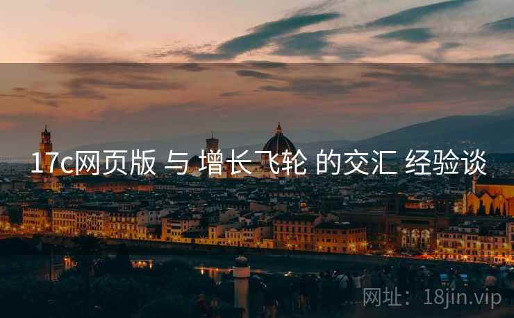 17c网页版 与 增长飞轮 的交汇 经验谈  第2张