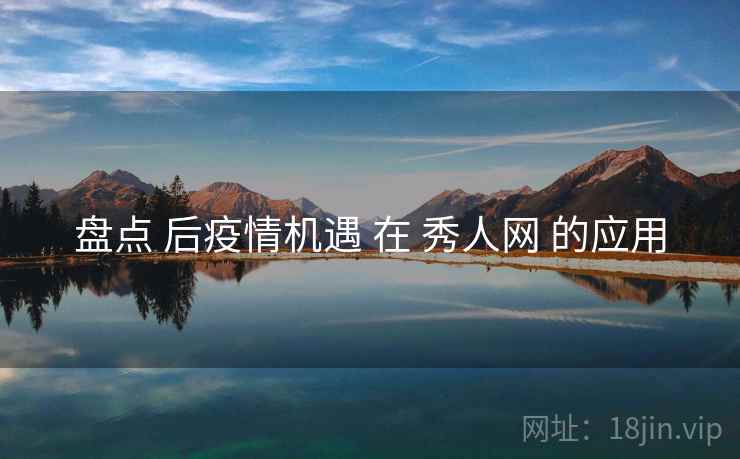 盘点 后疫情机遇 在 秀人网 的应用  第2张