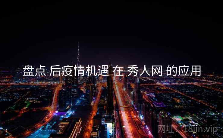 盘点 后疫情机遇 在 秀人网 的应用  第1张
