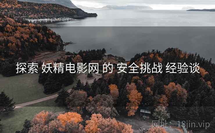 探索 妖精电影网 的 安全挑战 经验谈  第1张