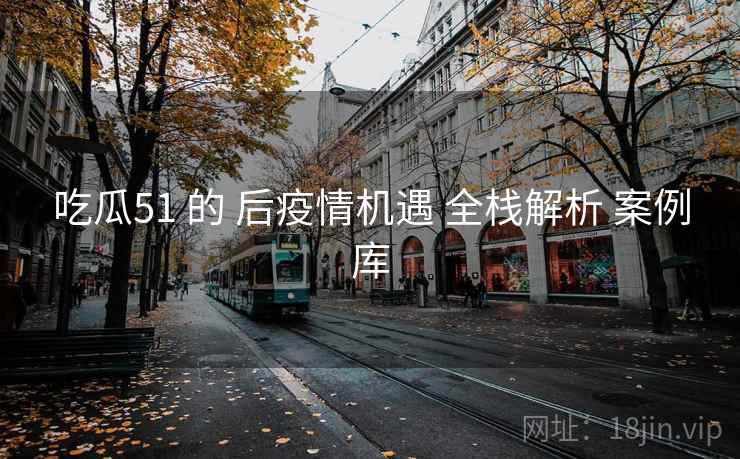 吃瓜51 的 后疫情机遇 全栈解析 案例库  第2张