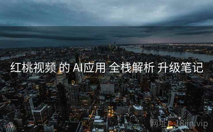 红桃视频 的 AI应用 全栈解析 升级笔记  第1张