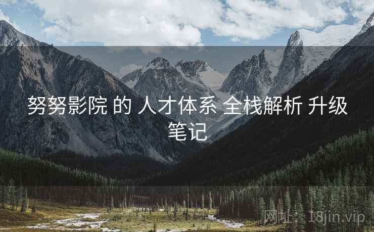 努努影院 的 人才体系 全栈解析 升级笔记  第2张