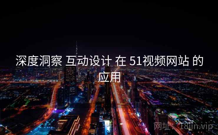 深度洞察 互动设计 在 51视频网站 的应用  第1张