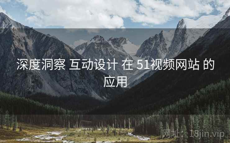 深度洞察 互动设计 在 51视频网站 的应用  第2张