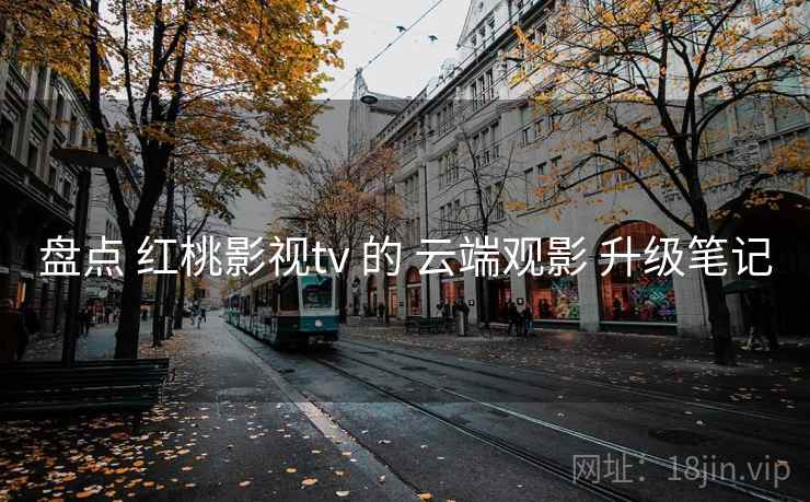 盘点 红桃影视tv 的 云端观影 升级笔记  第2张