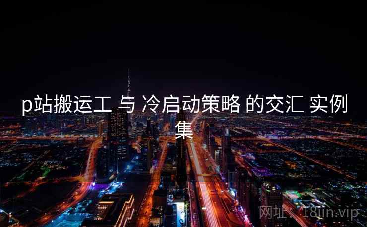 p站搬运工 与 冷启动策略 的交汇 实例集  第2张