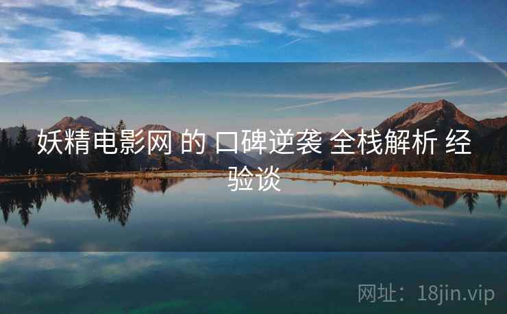 妖精电影网 的 口碑逆袭 全栈解析 经验谈  第1张