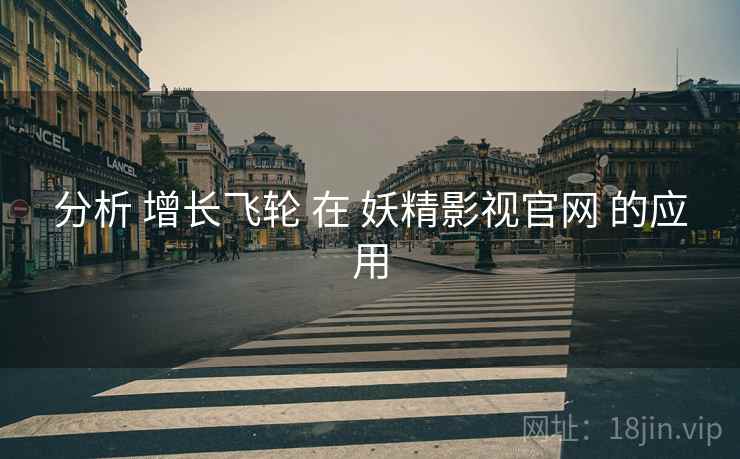 分析 增长飞轮 在 妖精影视官网 的应用  第1张