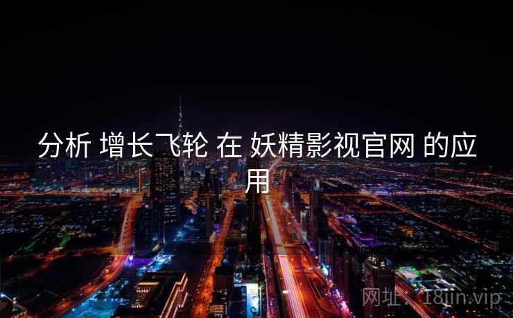 分析 增长飞轮 在 妖精影视官网 的应用  第2张
