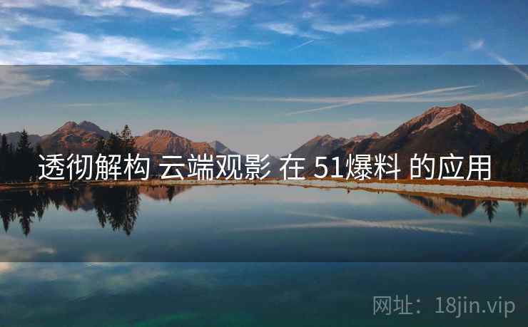 透彻解构 云端观影 在 51爆料 的应用  第2张