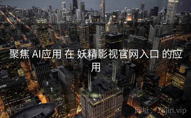 聚焦 AI应用 在 妖精影视官网入口 的应用  第2张