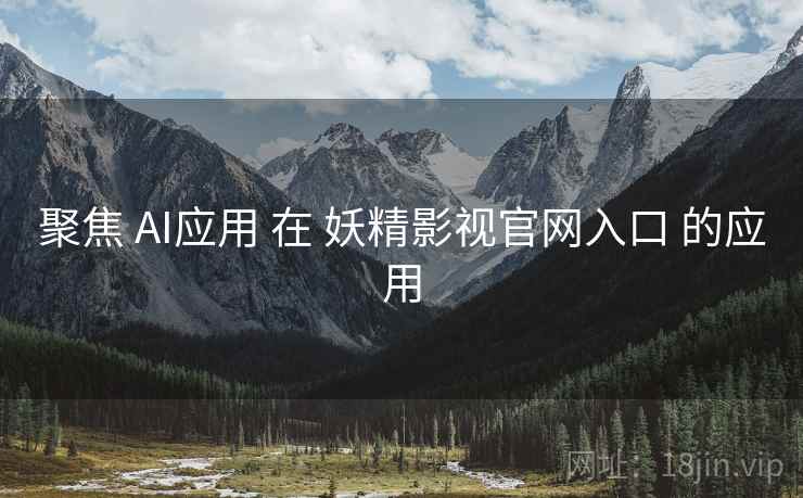 聚焦 AI应用 在 妖精影视官网入口 的应用  第1张