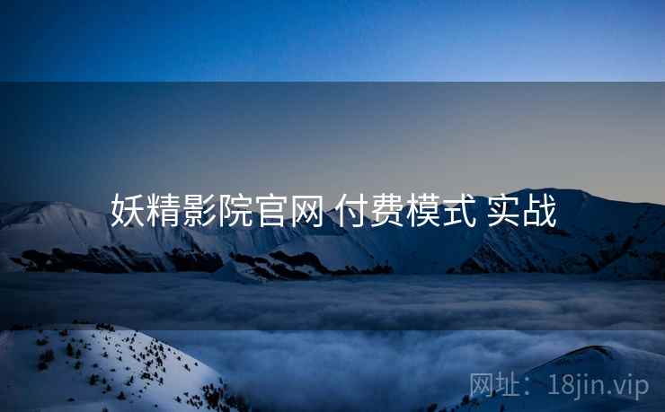 妖精影院官网 付费模式 实战  第2张