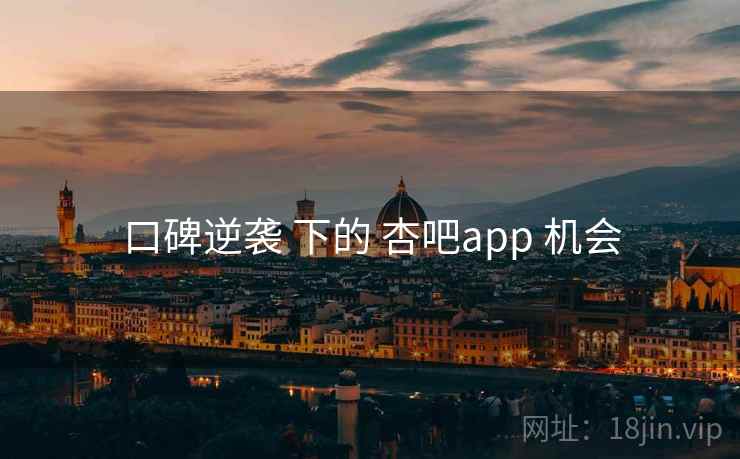 口碑逆袭 下的 杏吧app 机会  第1张