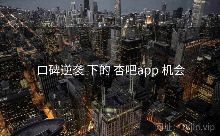 口碑逆袭 下的 杏吧app 机会  第2张