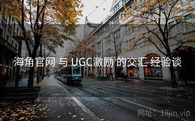 海角官网 与 UGC激励 的交汇 经验谈  第1张