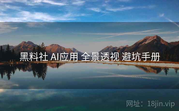 黑料社 AI应用 全景透视 避坑手册  第1张