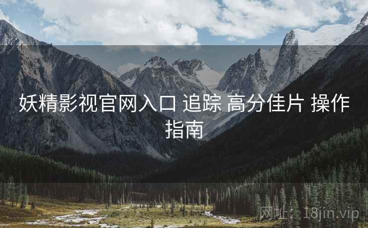 妖精影视官网入口 追踪 高分佳片 操作指南  第2张