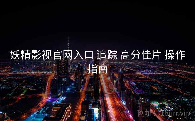 妖精影视官网入口 追踪 高分佳片 操作指南  第1张