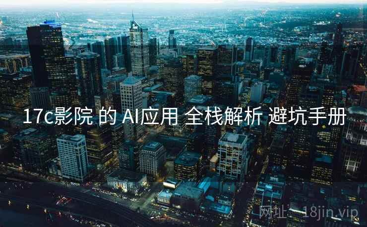 17c影院 的 AI应用 全栈解析 避坑手册  第1张