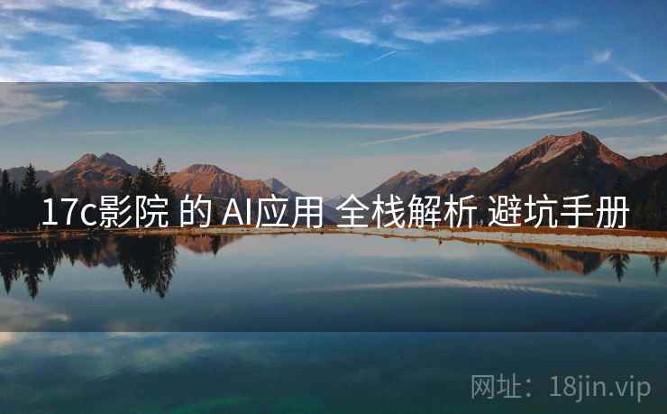 17c影院 的 AI应用 全栈解析 避坑手册  第2张