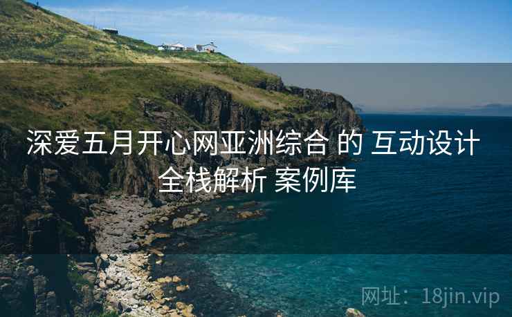 深爱五月开心网亚洲综合 的 互动设计 全栈解析 案例库  第1张