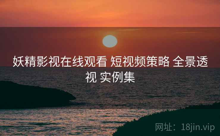 妖精影视在线观看 短视频策略 全景透视 实例集  第2张