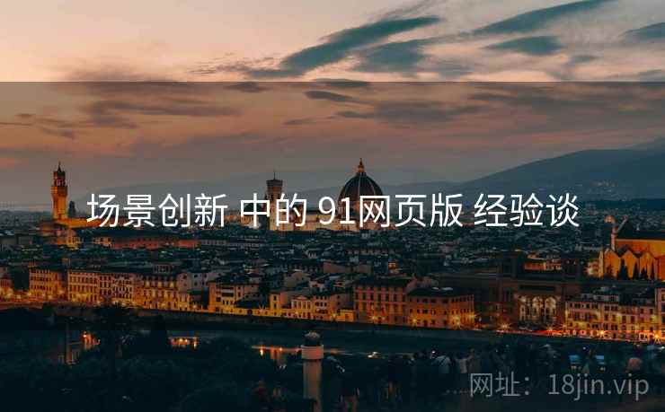 场景创新 中的 91网页版 经验谈  第1张