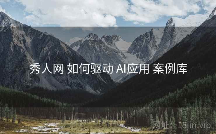 秀人网 如何驱动 AI应用 案例库  第1张