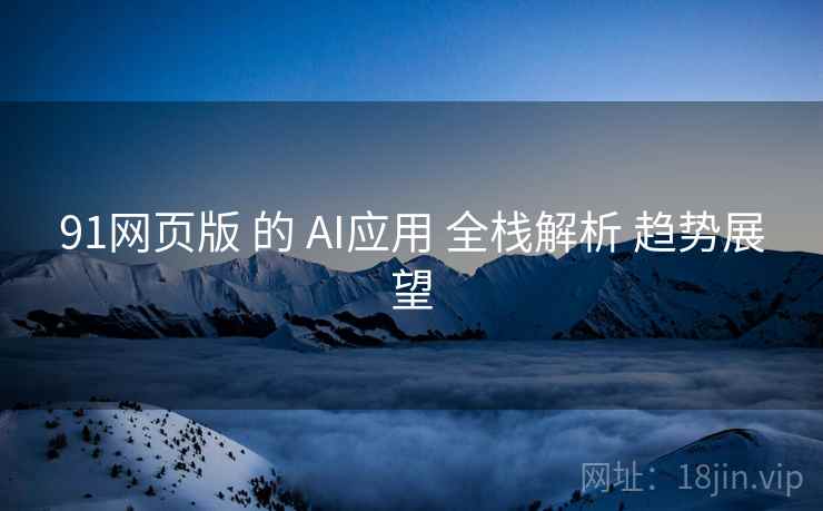 91网页版 的 AI应用 全栈解析 趋势展望  第1张