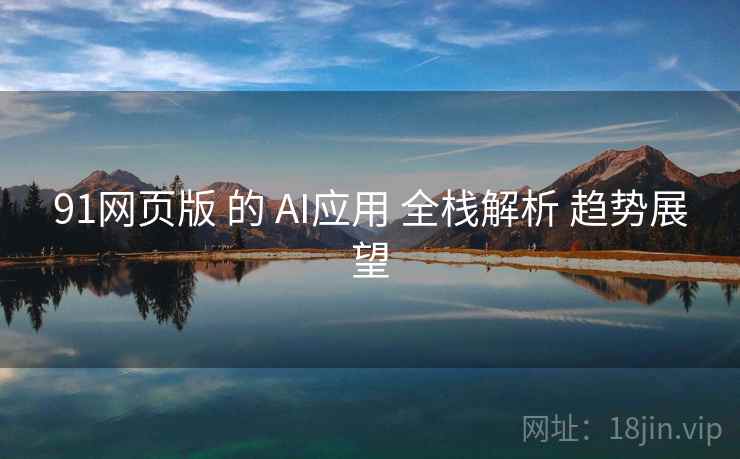 91网页版 的 AI应用 全栈解析 趋势展望  第2张