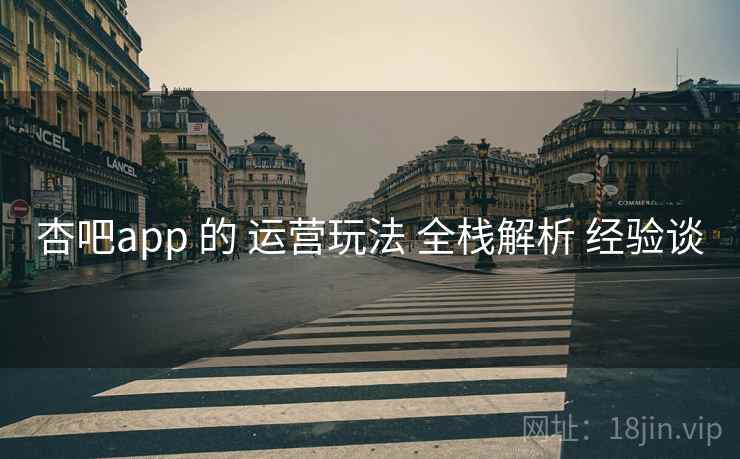 杏吧app 的 运营玩法 全栈解析 经验谈  第1张