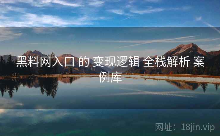 黑料网入口 的 变现逻辑 全栈解析 案例库  第1张