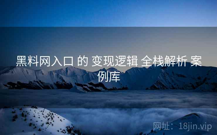 黑料网入口 的 变现逻辑 全栈解析 案例库  第2张